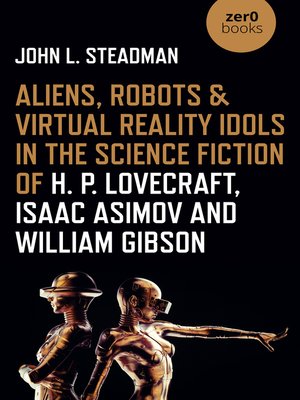 cover image of Aliens, Robots & Virtual Reality Idols in the Science Fiction of H. P. Lovecraft, Isaac Asimov and William Gibson